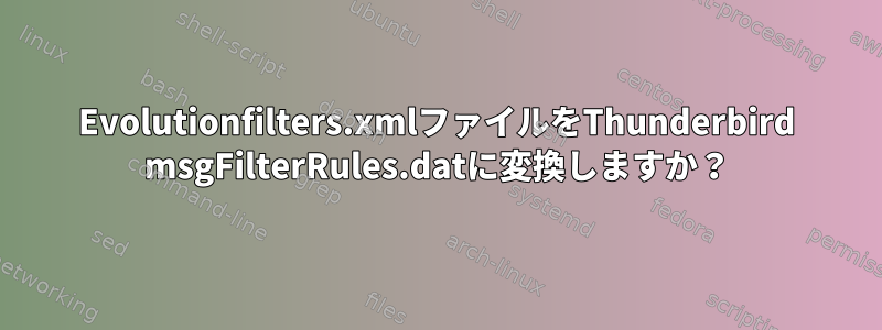 Evolutionfilters.xmlファイルをThunderbird msgFilterRules.datに変換しますか？