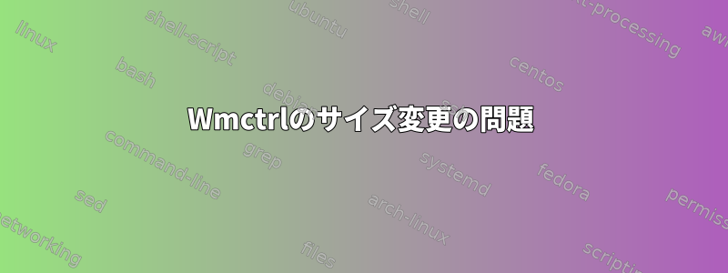 Wmctrlのサイズ変更の問題