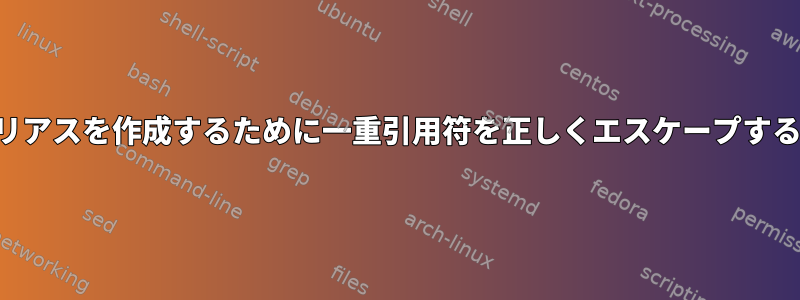 エイリアスを作成するために一重引用符を正しくエスケープする方法