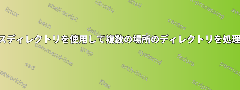 1つのソースディレクトリを使用して複数の場所のディレクトリを処理する方法