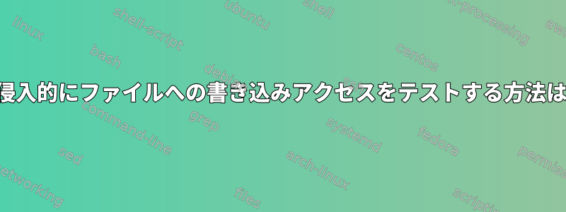 非侵入的にファイルへの書き込みアクセスをテストする方法は？