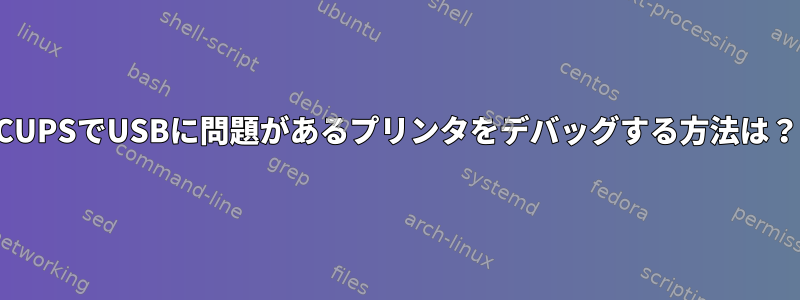 CUPSでUSBに問題があるプリンタをデバッグする方法は？