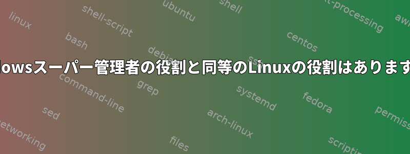 Windowsスーパー管理者の役割と同等のLinuxの役割はありますか？