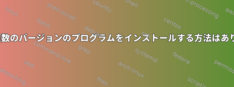 Linuxに複数のバージョンのプログラムをインストールする方法はありますか？