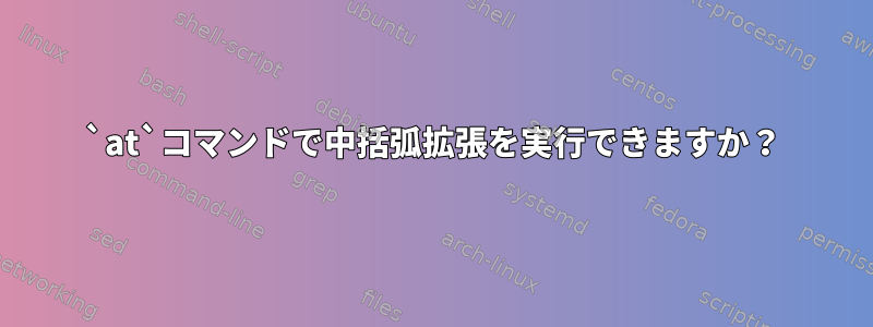 `at`コマンドで中括弧拡張を実行できますか？