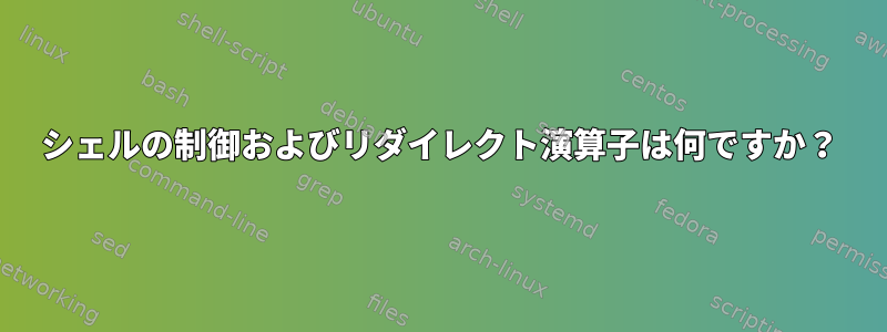 シェルの制御およびリダイレクト演算子は何ですか？