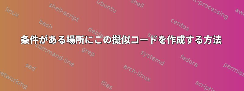 条件がある場所にこの擬似コードを作成する方法