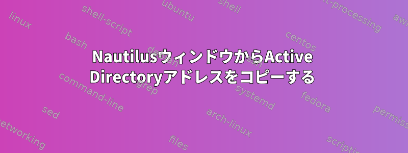 NautilusウィンドウからActive Directoryアドレスをコピーする