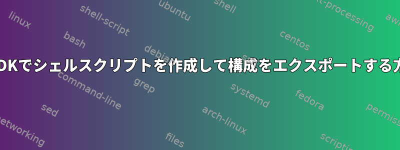 VMDKでシェルスクリプトを作成して構成をエクスポートする方法