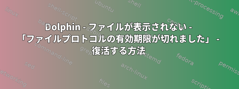 Dolphin - ファイルが表示されない - 「ファイルプロトコルの有効期限が切れました」 - 復活する方法