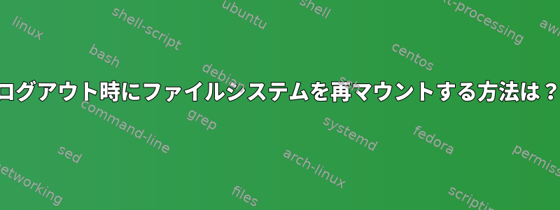 ログアウト時にファイルシステムを再マウントする方法は？