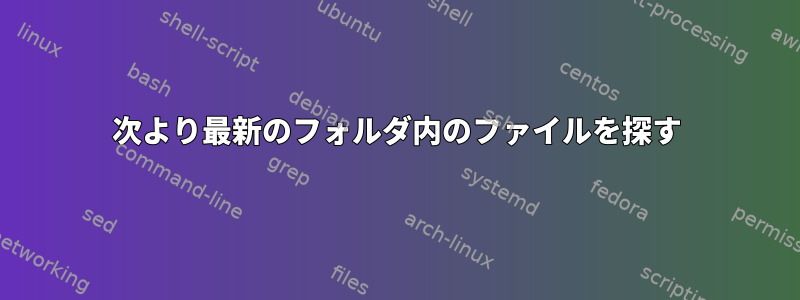 次より最新のフォルダ内のファイルを探す