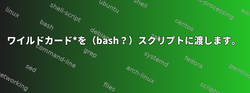 ワイルドカード*を（bash？）スクリプトに渡します。