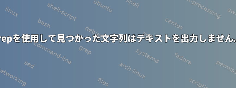 grepを使用して見つかった文字列はテキストを出力しません。