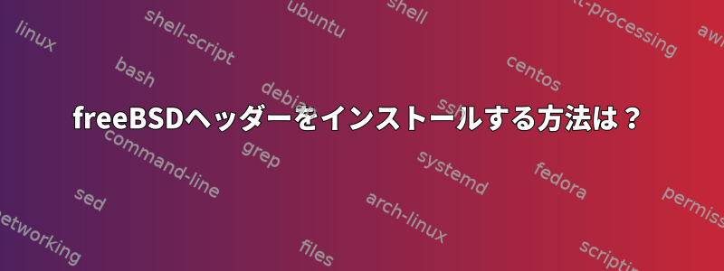 freeBSDヘッダーをインストールする方法は？