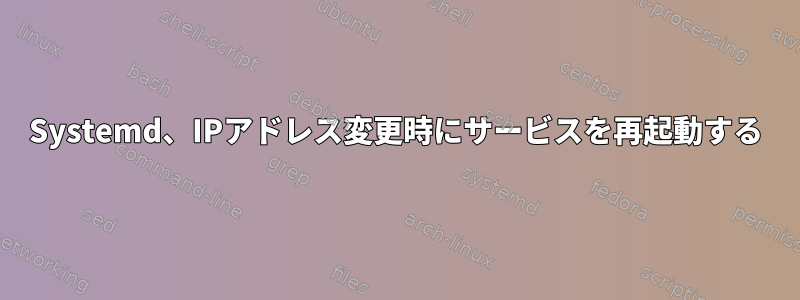 Systemd、IPアドレス変更時にサービスを再起動する