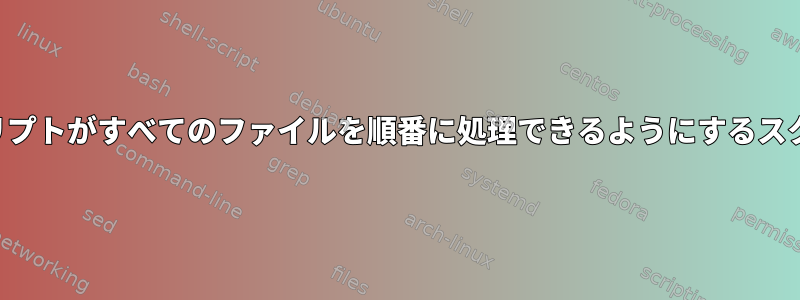 他のスクリプトがすべてのファイルを順番に処理できるようにするスクリプト？