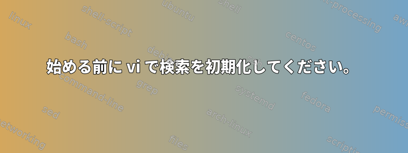 始める前に vi で検索を初期化してください。