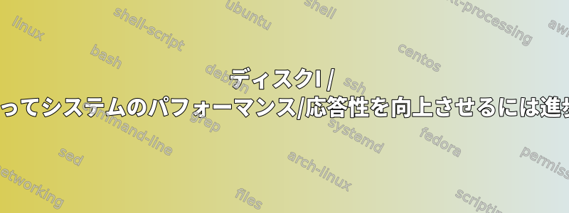 ディスクI / Oが長期間にわたってシステムのパフォーマンス/応答性を向上させるには進歩がありますか？