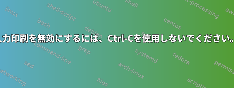 入力印刷を無効にするには、Ctrl-Cを使用しないでください。