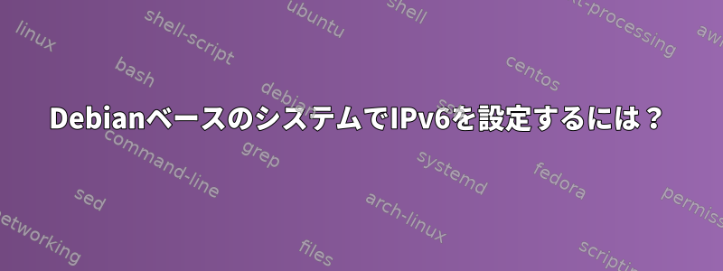 DebianベースのシステムでIPv6を設定するには？