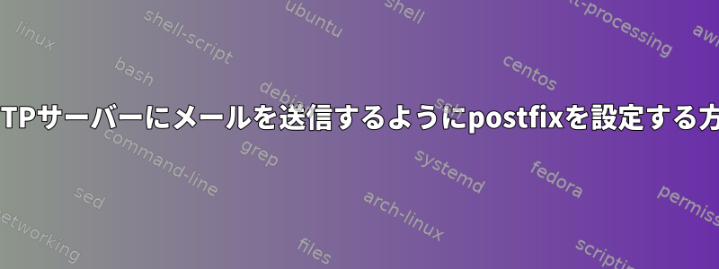 外部SMTPサーバーにメールを送信するようにpostfixを設定する方法は？