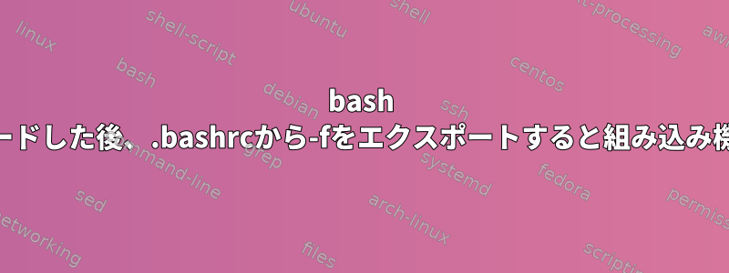 bash 4.3.30にアップグレードした後、.bashrcから-fをエクスポートすると組み込み機能が終了しますか？