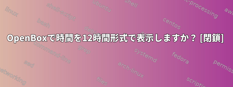 OpenBoxで時間を12時間形式で表示しますか？ [閉鎖]