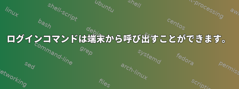 ログインコマンドは端末から呼び出すことができます。