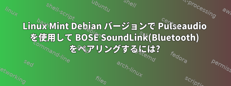 Linux Mint Debian バージョンで Pulseaudio を使用して BOSE SoundLink(Bluetooth) をペアリングするには?