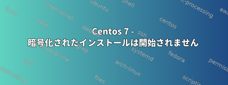 Centos 7 - 暗号化されたインストールは開始されません