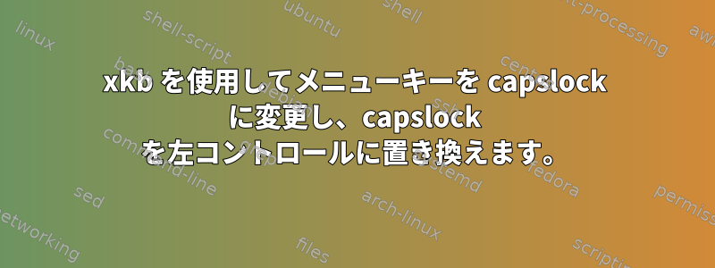 xkb を使用してメニューキーを capslock に変更し、capslock を左コントロールに置き換えます。