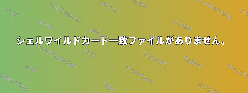 シェルワイルドカード一致ファイルがありません。