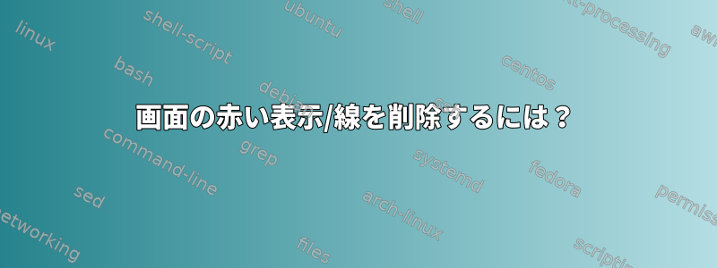 画面の赤い表示/線を削除するには？