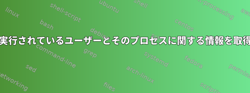 systemdで実行されているユーザーとそのプロセスに関する情報を取得するには？