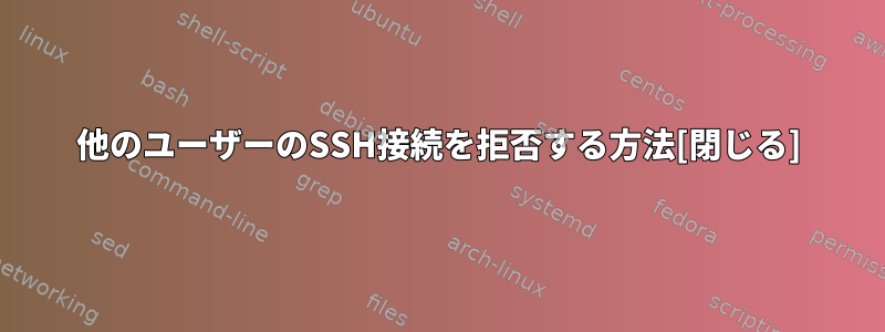 他のユーザーのSSH接続を拒否する方法[閉じる]