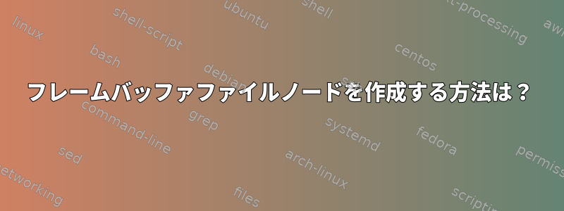 フレームバッファファイルノードを作成する方法は？