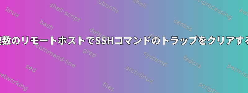 複数のリモートホストでSSHコマンドのトラップをクリアする