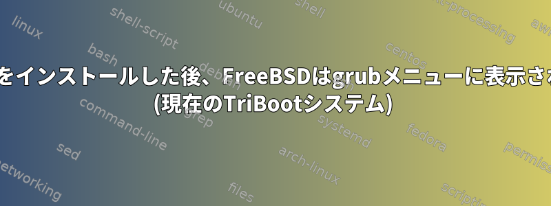 DualBootをインストールした後、FreeBSDはgrubメニューに表示されません。 (現在のTriBootシステム)