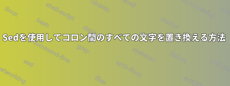 Sedを使用してコロン間のすべての文字を置き換える方法