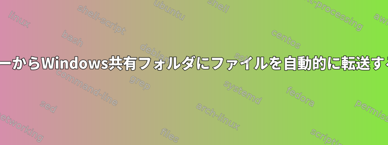 LinuxサーバーからWindows共有フォルダにファイルを自動的に転送する必要がある