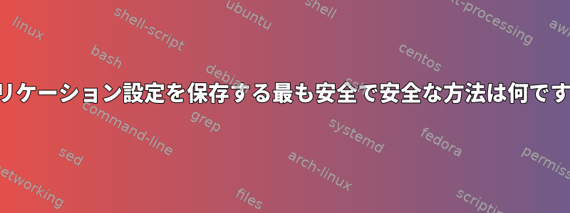 アプリケーション設定を保存する最も安全で安全な方法は何ですか？