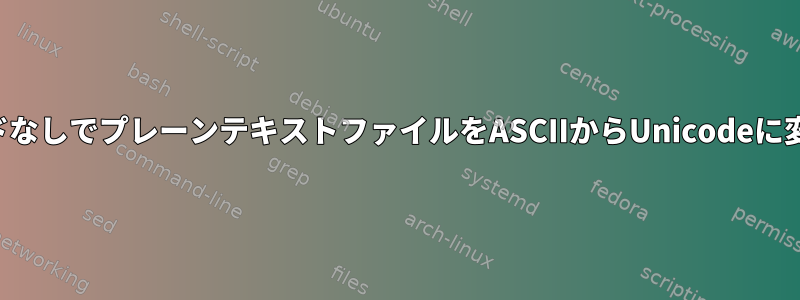 コマンドなしでプレーンテキストファイルをASCIIからUnicodeに変換する