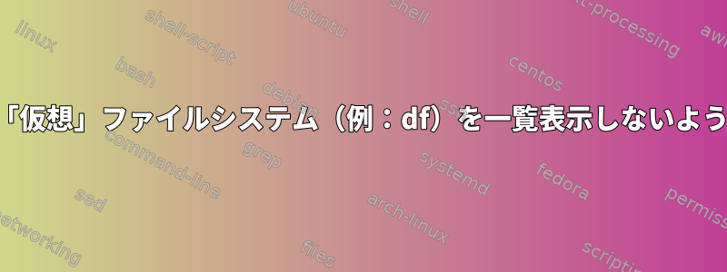 マウントが「仮想」ファイルシステム（例：df）を一覧表示しないようにします。