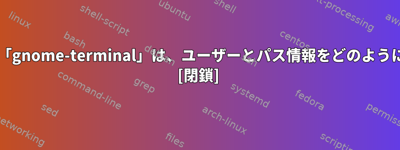 「bash」または「gnome-terminal」は、ユーザーとパス情報をどのように印刷しますか？ [閉鎖]