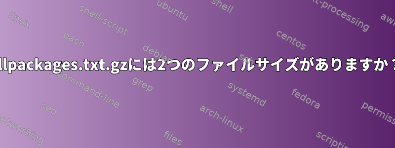 allpackages.txt.gzには2つのファイルサイズがありますか？