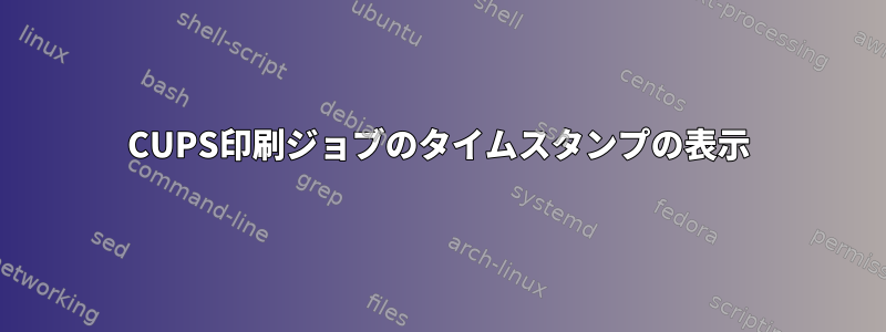 CUPS印刷ジョブのタイムスタンプの表示