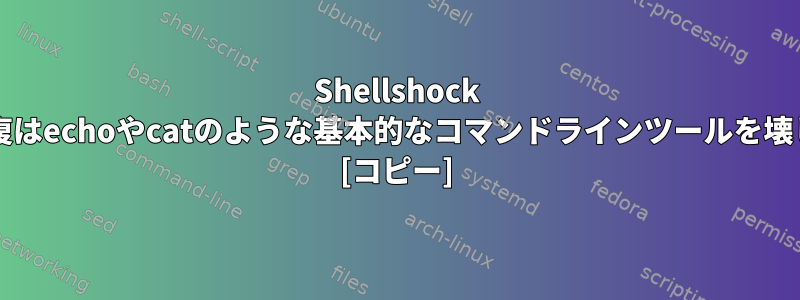 Shellshock bashの修復はechoやcatのような基本的なコマンドラインツールを壊しますか？ [コピー]