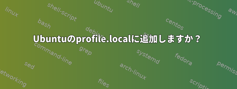 Ubuntuのprofile.localに追加しますか？