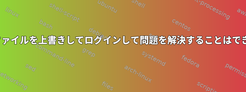 passwdファイルを上書きしてログインして問題を解決することはできません。